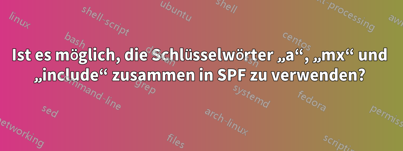 Ist es möglich, die Schlüsselwörter „a“, „mx“ und „include“ zusammen in SPF zu verwenden?