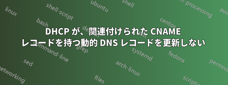 DHCP が、関連付けられた CNAME レコードを持つ動的 DNS レコードを更新しない