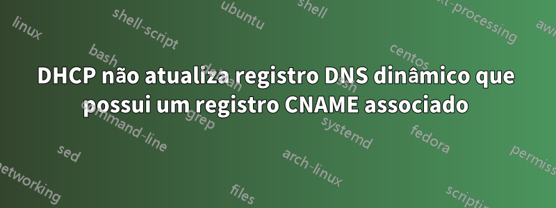 DHCP não atualiza registro DNS dinâmico que possui um registro CNAME associado