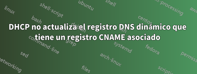 DHCP no actualiza el registro DNS dinámico que tiene un registro CNAME asociado