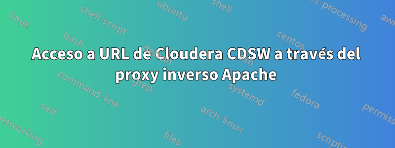 Acceso a URL de Cloudera CDSW a través del proxy inverso Apache