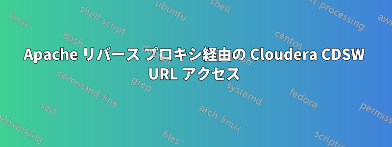 Apache リバース プロキシ経由の Cloudera CDSW URL アクセス