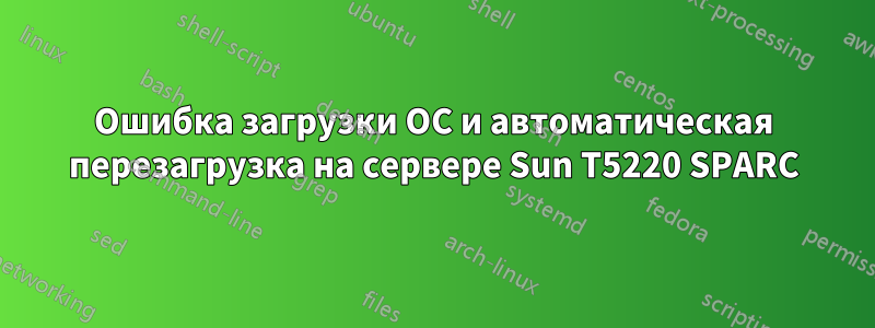 Ошибка загрузки ОС и автоматическая перезагрузка на сервере Sun T5220 SPARC