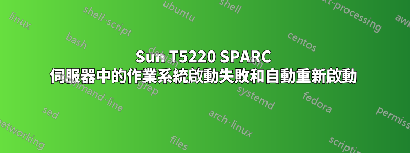 Sun T5220 SPARC 伺服器中的作業系統啟動失敗和自動重新啟動