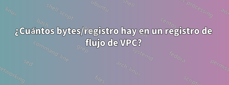 ¿Cuántos bytes/registro hay en un registro de flujo de VPC?