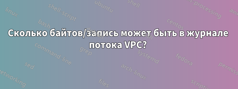 Сколько байтов/запись может быть в журнале потока VPC?