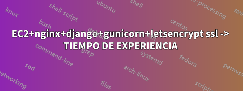 EC2+nginx+django+gunicorn+letsencrypt ssl -> TIEMPO DE EXPERIENCIA