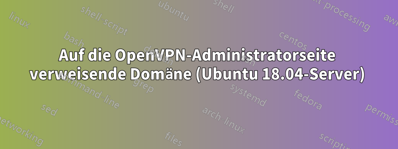 Auf die OpenVPN-Administratorseite verweisende Domäne (Ubuntu 18.04-Server)