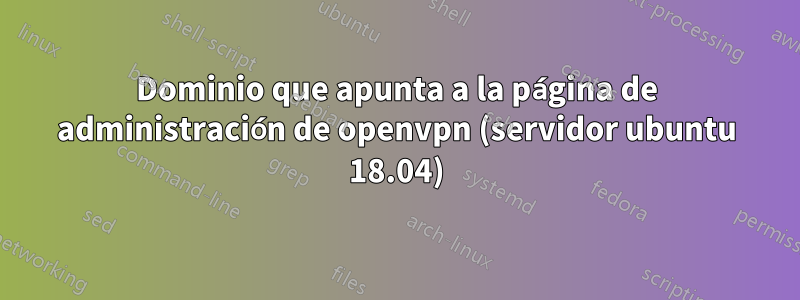 Dominio que apunta a la página de administración de openvpn (servidor ubuntu 18.04)