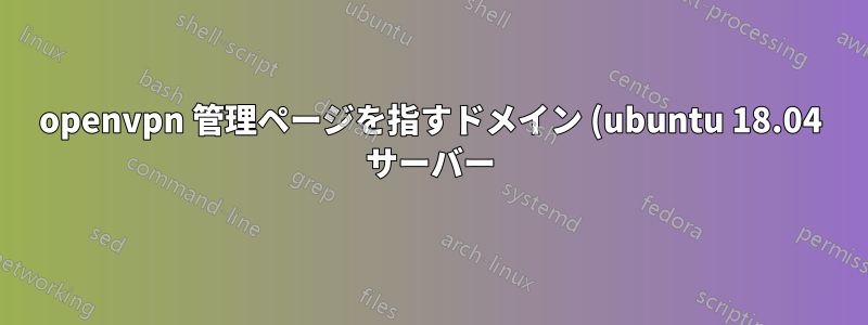 openvpn 管理ページを指すドメイン (ubuntu 18.04 サーバー)