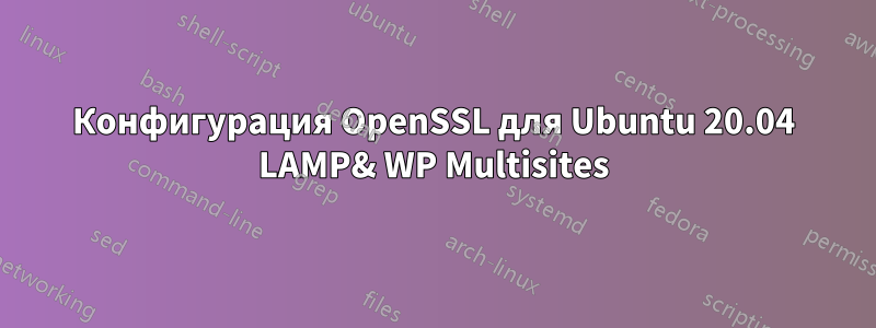 Конфигурация OpenSSL для Ubuntu 20.04 LAMP& WP Multisites