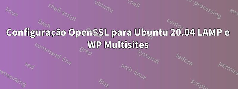 Configuração OpenSSL para Ubuntu 20.04 LAMP e WP Multisites