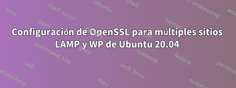 Configuración de OpenSSL para múltiples sitios LAMP y WP de Ubuntu 20.04