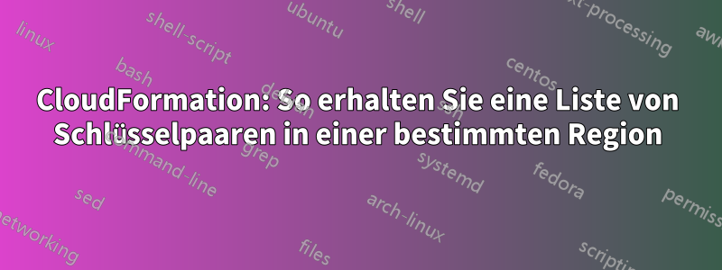 CloudFormation: So erhalten Sie eine Liste von Schlüsselpaaren in einer bestimmten Region