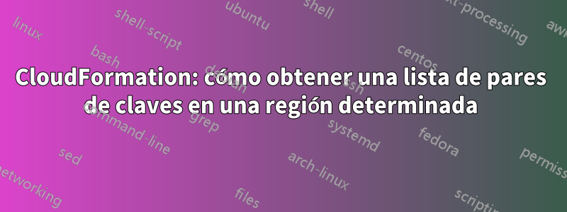 CloudFormation: cómo obtener una lista de pares de claves en una región determinada