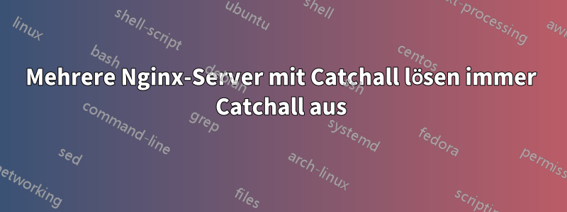 Mehrere Nginx-Server mit Catchall lösen immer Catchall aus