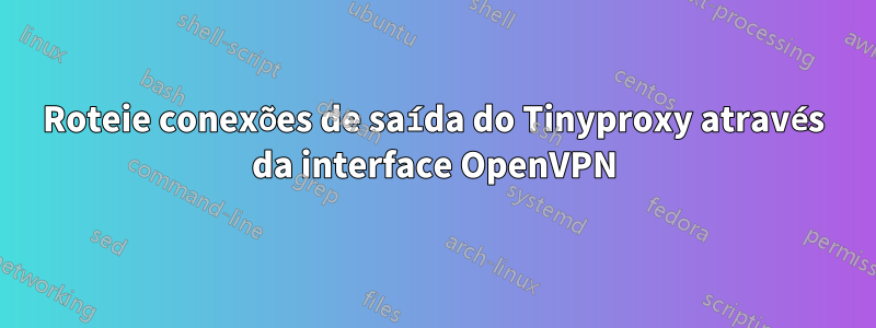 Roteie conexões de saída do Tinyproxy através da interface OpenVPN