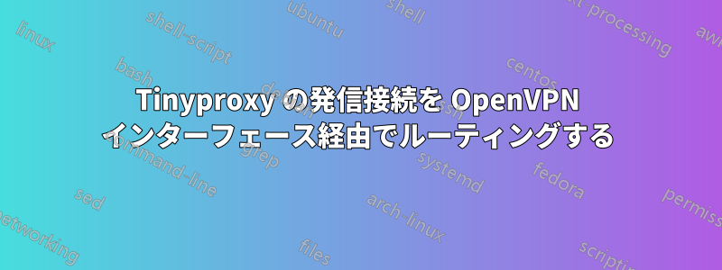 Tinyproxy の発信接続を OpenVPN インターフェース経由でルーティングする