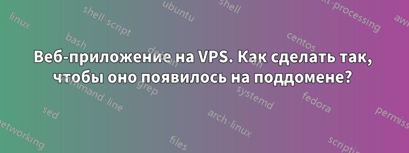 Веб-приложение на VPS. Как сделать так, чтобы оно появилось на поддомене?