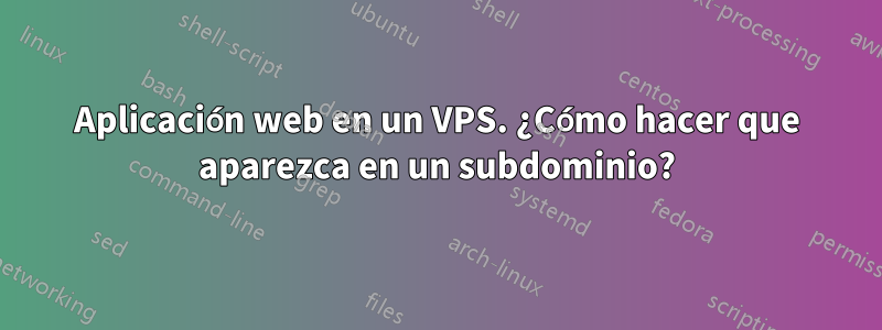 Aplicación web en un VPS. ¿Cómo hacer que aparezca en un subdominio?