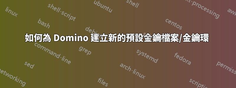 如何為 Domino 建立新的預設金鑰檔案/金鑰環