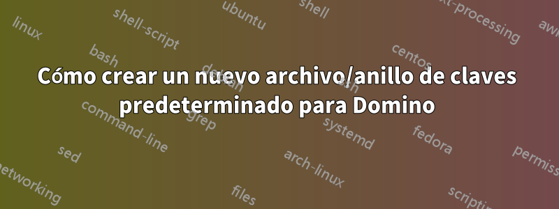 Cómo crear un nuevo archivo/anillo de claves predeterminado para Domino