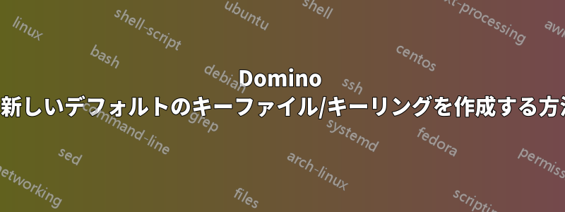 Domino の新しいデフォルトのキーファイル/キーリングを作成する方法