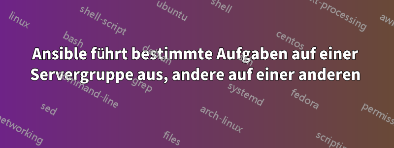 Ansible führt bestimmte Aufgaben auf einer Servergruppe aus, andere auf einer anderen