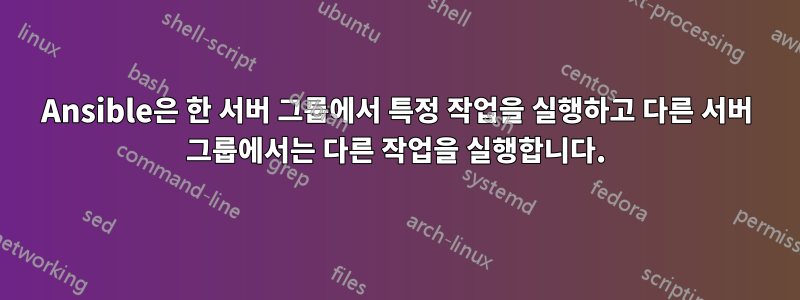 Ansible은 한 서버 그룹에서 특정 작업을 실행하고 다른 서버 그룹에서는 다른 작업을 실행합니다.