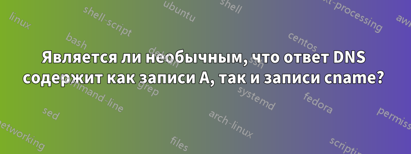 Является ли необычным, что ответ DNS содержит как записи A, так и записи cname?