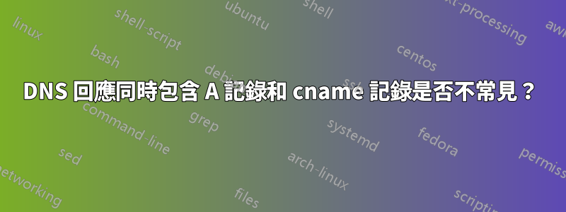 DNS 回應同時包含 A 記錄和 cname 記錄是否不常見？