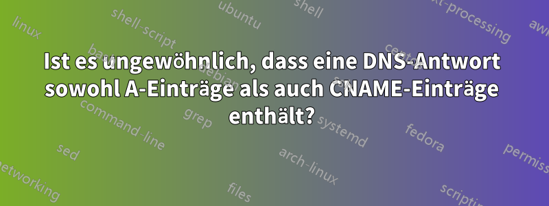 Ist es ungewöhnlich, dass eine DNS-Antwort sowohl A-Einträge als auch CNAME-Einträge enthält?