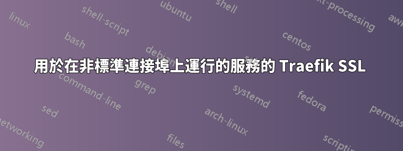 用於在非標準連接埠上運行的服務的 Traefik SSL