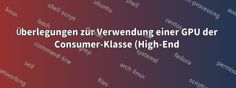 Überlegungen zur Verwendung einer GPU der Consumer-Klasse (High-End) im Server?