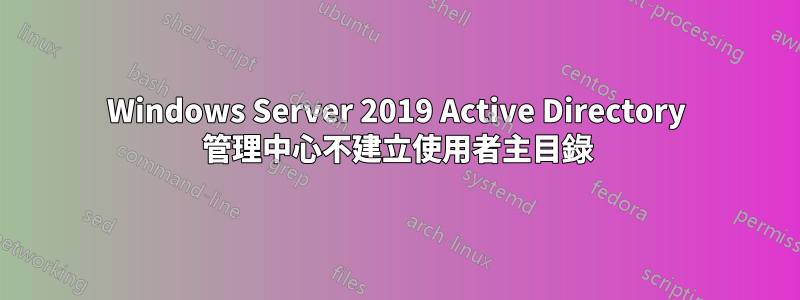 Windows Server 2019 Active Directory 管理中心不建立使用者主目錄