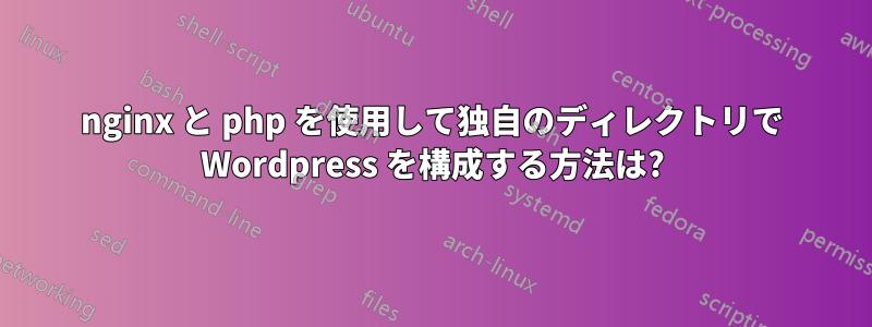 nginx と php を使用して独自のディレクトリで Wordpress を構成する方法は?