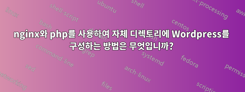 nginx와 php를 사용하여 자체 디렉토리에 Wordpress를 구성하는 방법은 무엇입니까?