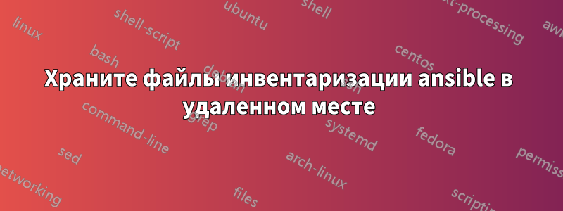 Храните файлы инвентаризации ansible в удаленном месте