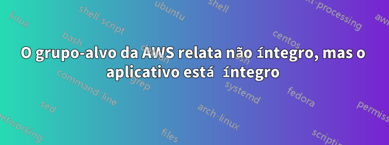 O grupo-alvo da AWS relata não íntegro, mas o aplicativo está íntegro