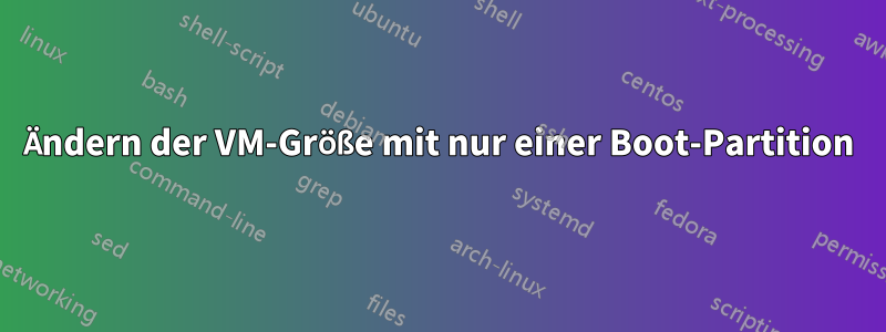 Ändern der VM-Größe mit nur einer Boot-Partition