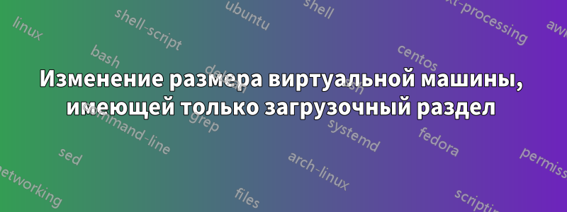 Изменение размера виртуальной машины, имеющей только загрузочный раздел