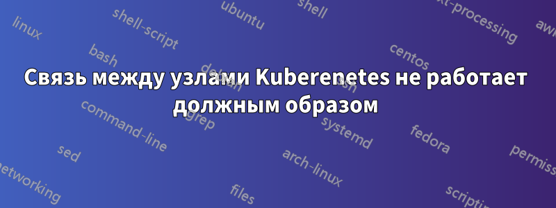 Связь между узлами Kuberenetes не работает должным образом