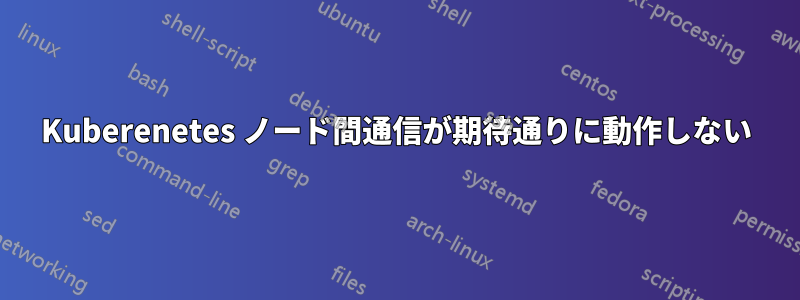 Kuberenetes ノード間通信が期待通りに動作しない