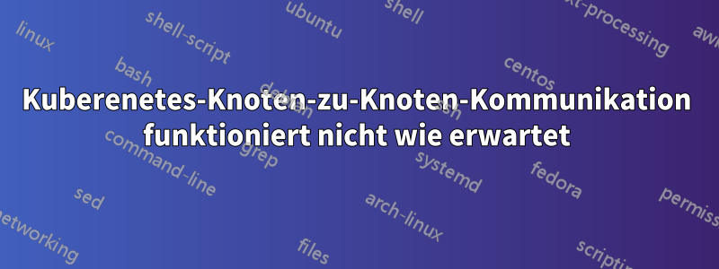 Kuberenetes-Knoten-zu-Knoten-Kommunikation funktioniert nicht wie erwartet