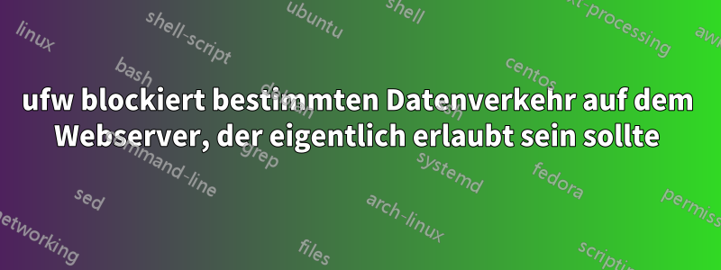 ufw blockiert bestimmten Datenverkehr auf dem Webserver, der eigentlich erlaubt sein sollte