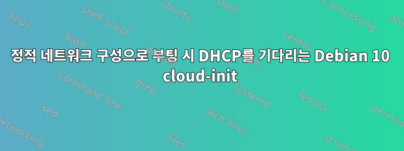 정적 네트워크 구성으로 부팅 시 DHCP를 기다리는 Debian 10 cloud-init