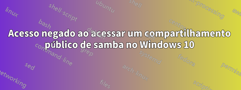 Acesso negado ao acessar um compartilhamento público de samba no Windows 10