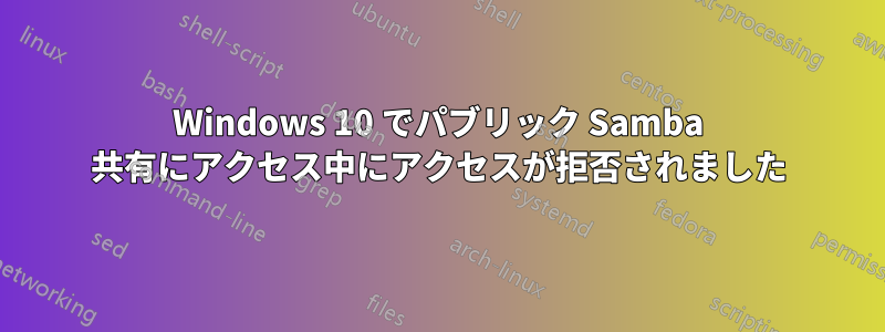 Windows 10 でパブリック Samba 共有にアクセス中にアクセスが拒否されました