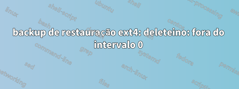 backup de restauração ext4: deleteino: fora do intervalo 0