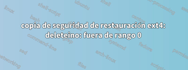 copia de seguridad de restauración ext4: deleteino: fuera de rango 0